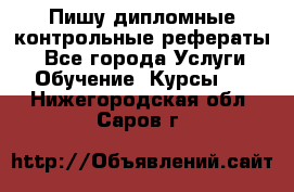 Пишу дипломные контрольные рефераты  - Все города Услуги » Обучение. Курсы   . Нижегородская обл.,Саров г.